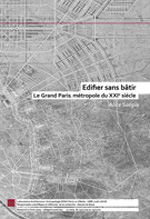 Edifier sans bâtir, Le Grand Paris, métropole du XXIe siècle Edifier sans bâtir, Le Grand Paris, métropole du XXIe siècle